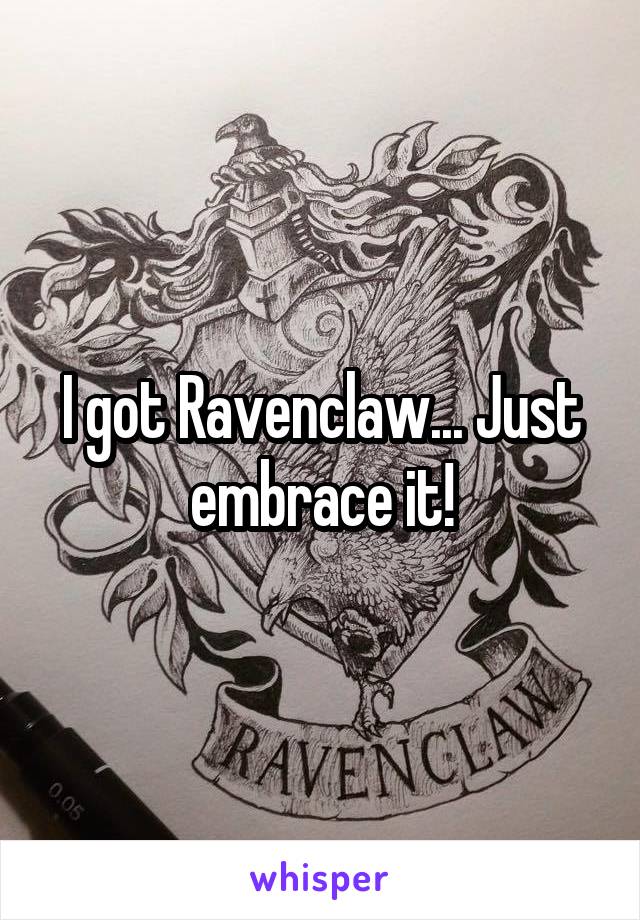 I got Ravenclaw... Just embrace it!