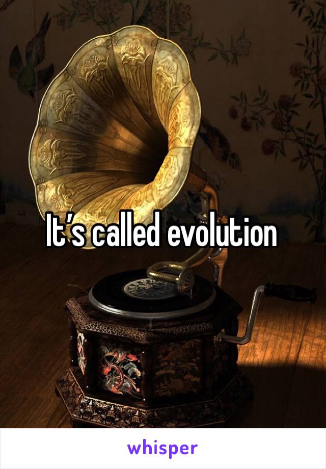 It’s called evolution 