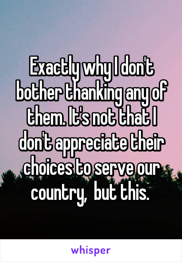 Exactly why I don't bother thanking any of them. It's not that I don't appreciate their choices to serve our country,  but this. 