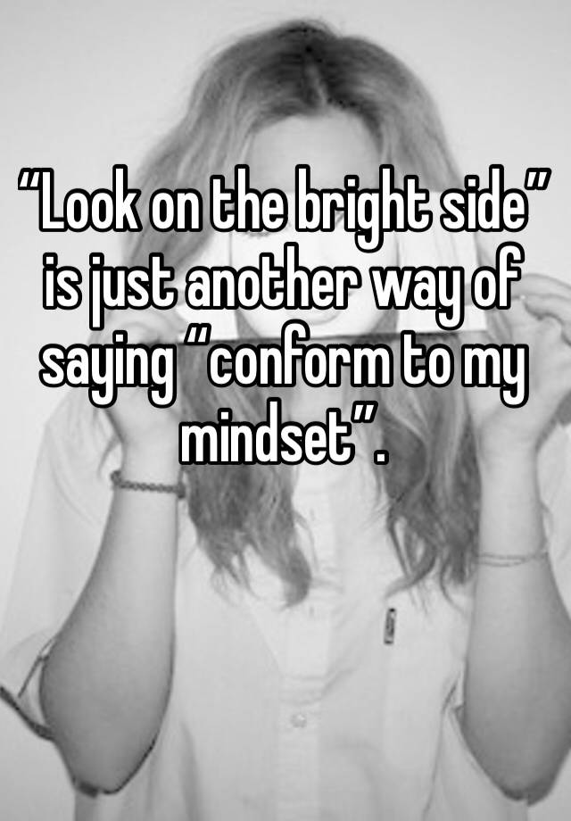 look-on-the-bright-side-is-just-another-way-of-saying-conform-to-my