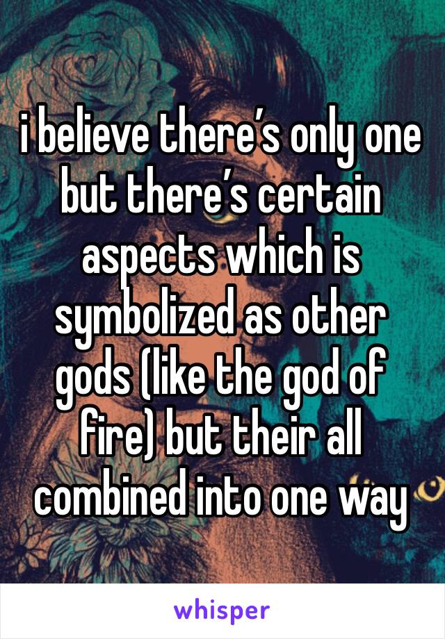 i believe there’s only one but there’s certain aspects which is symbolized as other gods (like the god of fire) but their all combined into one way
