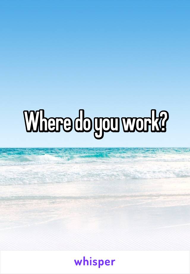 Where do you work?
