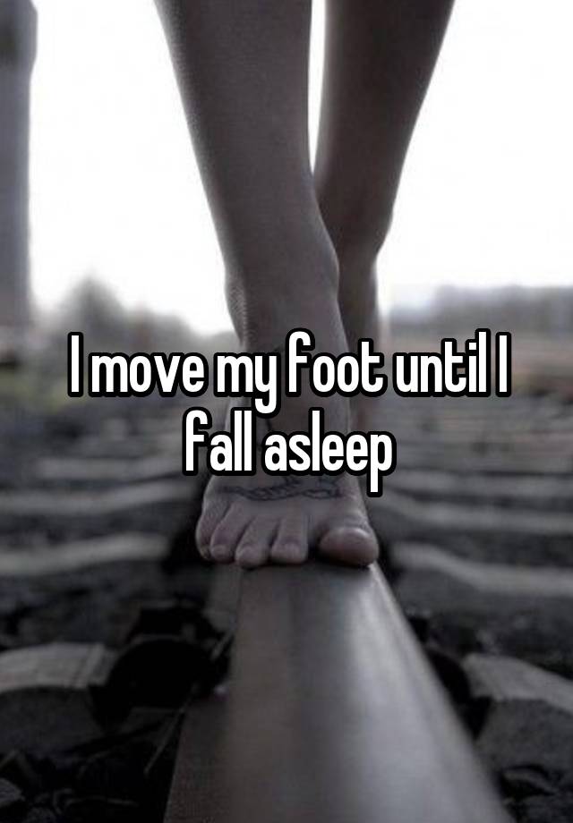 i-move-my-foot-until-i-fall-asleep