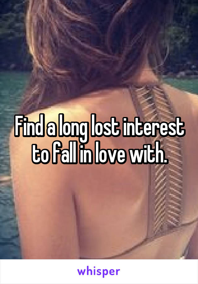 Find a long lost interest to fall in love with.