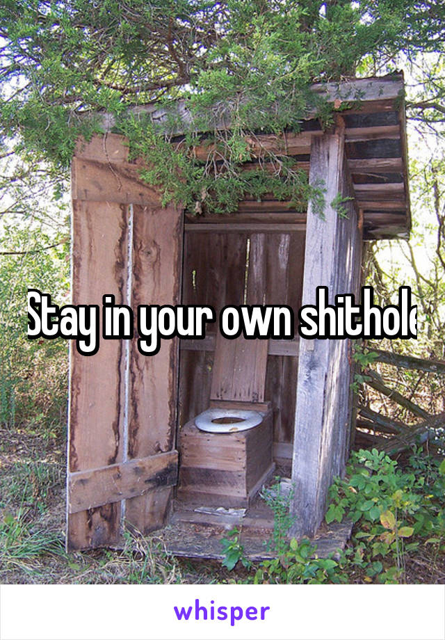 Stay in your own shithole