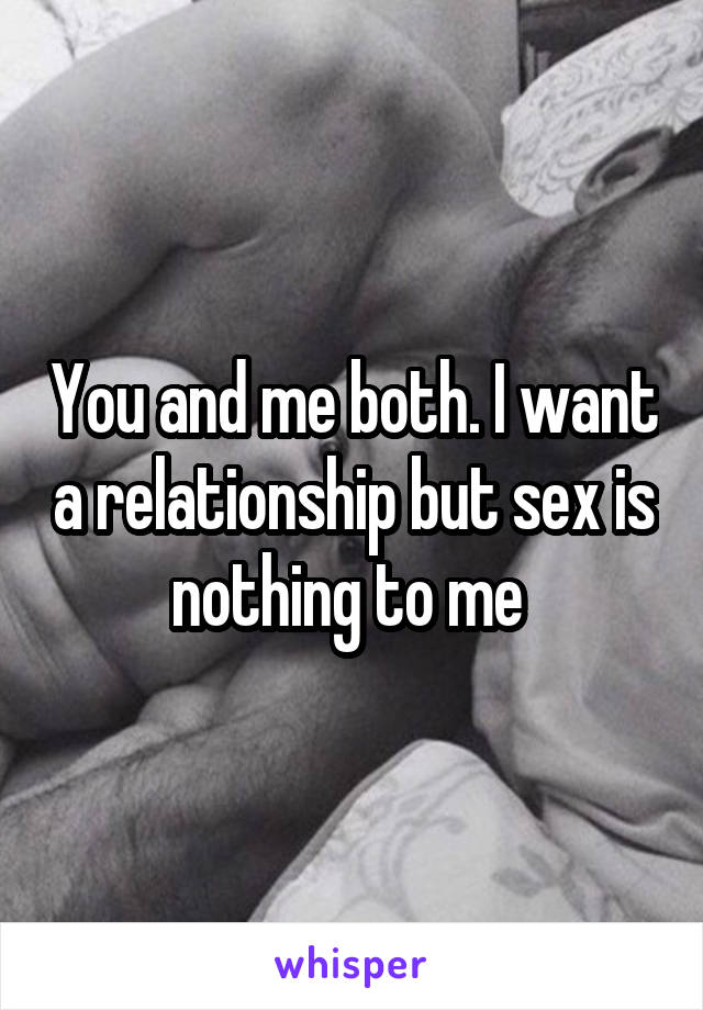 You and me both. I want a relationship but sex is nothing to me 