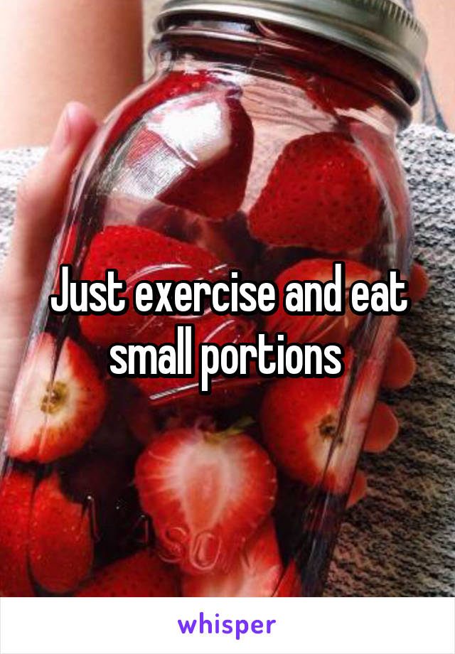 Just exercise and eat small portions 