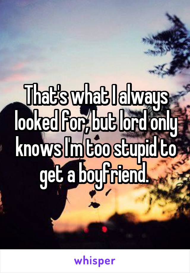 That's what I always looked for, but lord only knows I'm too stupid to get a boyfriend. 