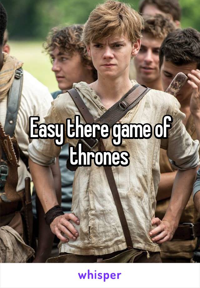 Easy there game of thrones 