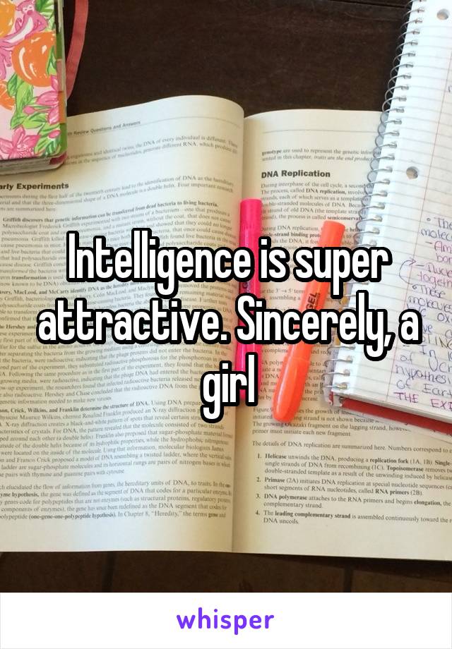 Intelligence is super attractive. Sincerely, a girl