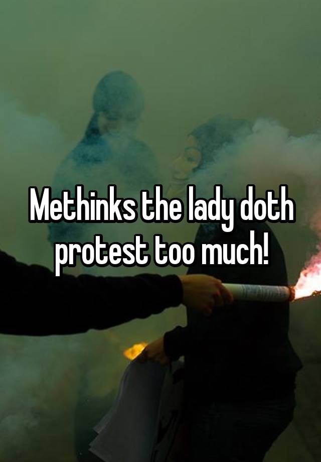Methinks The Lady Doth Protest Too Much 6028