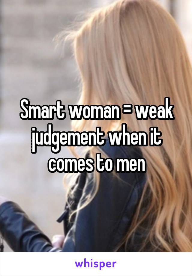 Smart woman = weak judgement when it comes to men