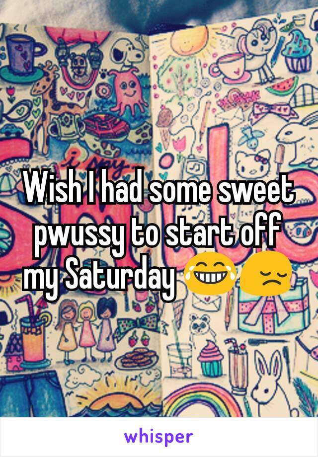 Wish I had some sweet pwussy to start off my Saturday 😂😔