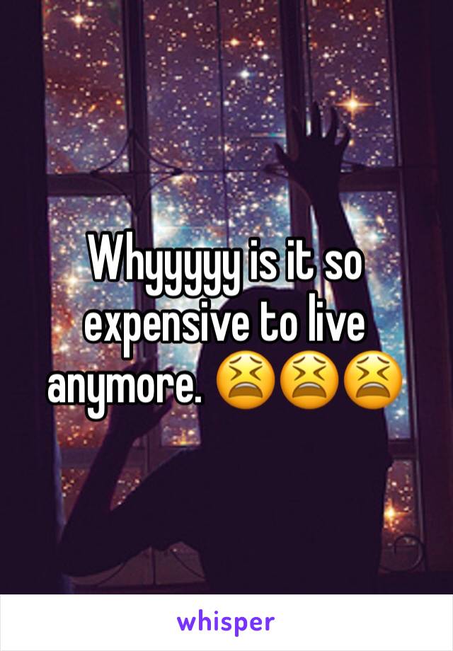 Whyyyyy is it so expensive to live anymore. 😫😫😫