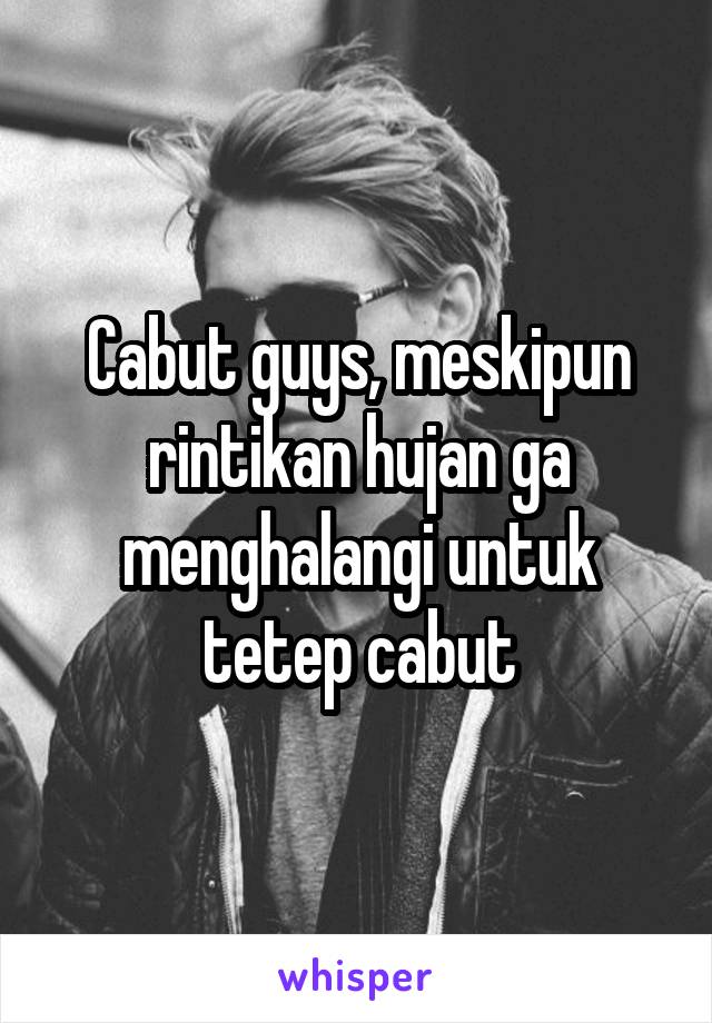 Cabut guys, meskipun rintikan hujan ga menghalangi untuk tetep cabut