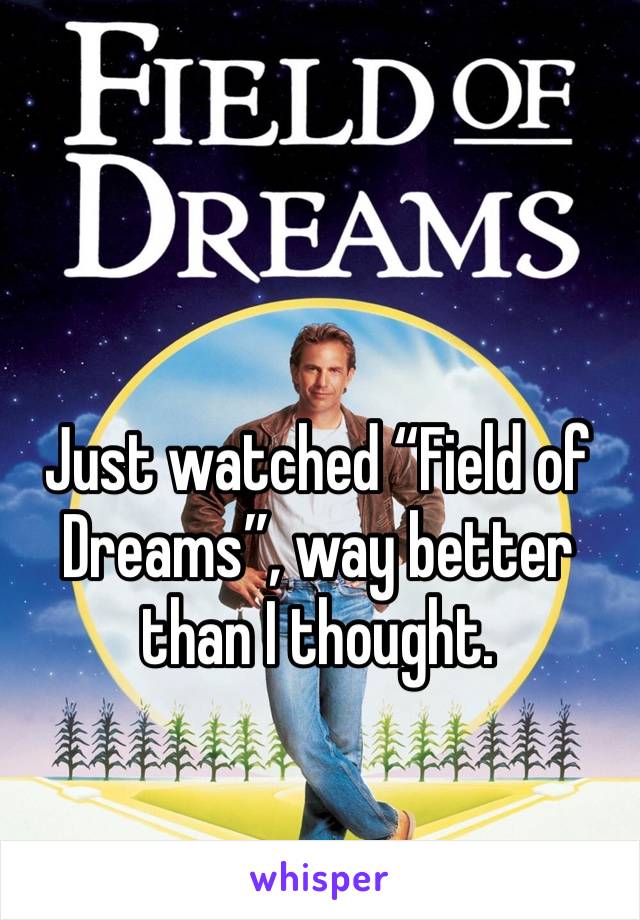 Just watched “Field of Dreams”, way better than I thought. 