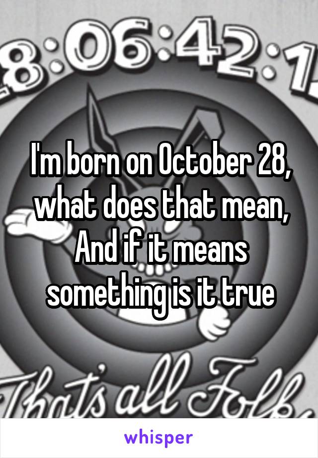 I'm born on October 28, what does that mean,
And if it means something is it true