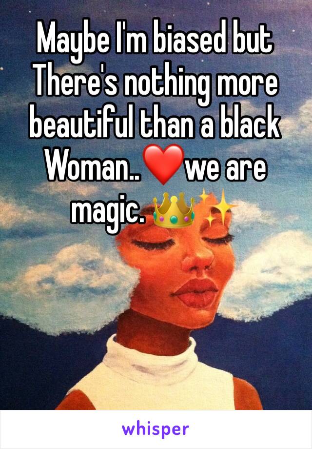 Maybe I'm biased but There's nothing more beautiful than a black Woman..❤️we are magic. 👑✨