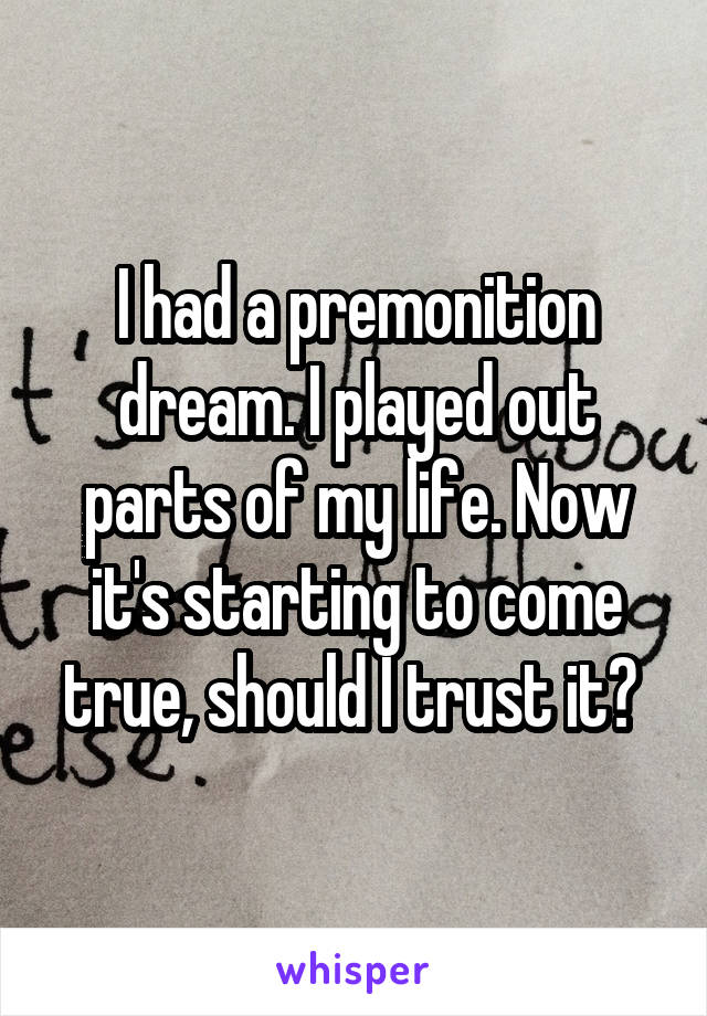 I had a premonition dream. I played out parts of my life. Now it's starting to come true, should I trust it? 