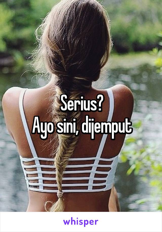 Serius?
Ayo sini, dijemput