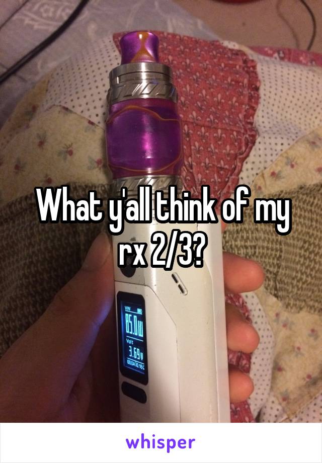 What y'all think of my rx 2/3?