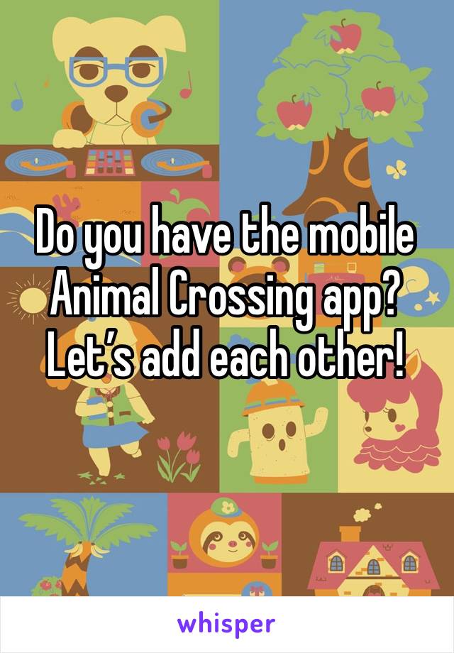 Do you have the mobile Animal Crossing app? Let’s add each other!