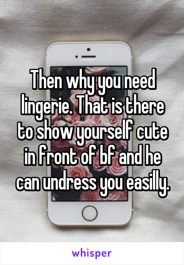 Then why you need lingerie. That is there to show yourself cute in front of bf and he can undress you easilly.