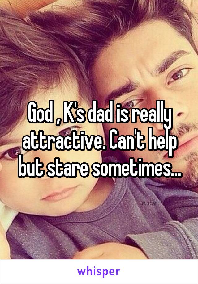 God , K's dad is really attractive. Can't help but stare sometimes...