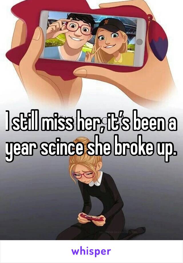 I still miss her, it’s been a year scince she broke up. 