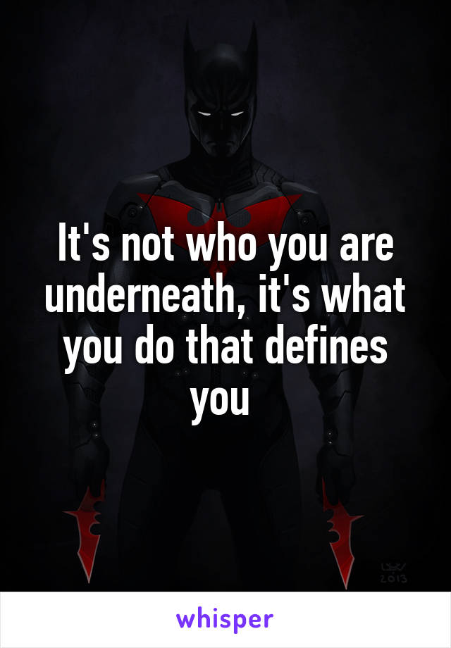 It's not who you are underneath, it's what you do that defines you 