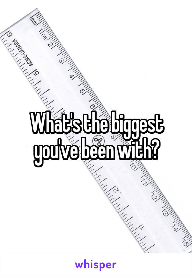 What's the biggest you've been with?