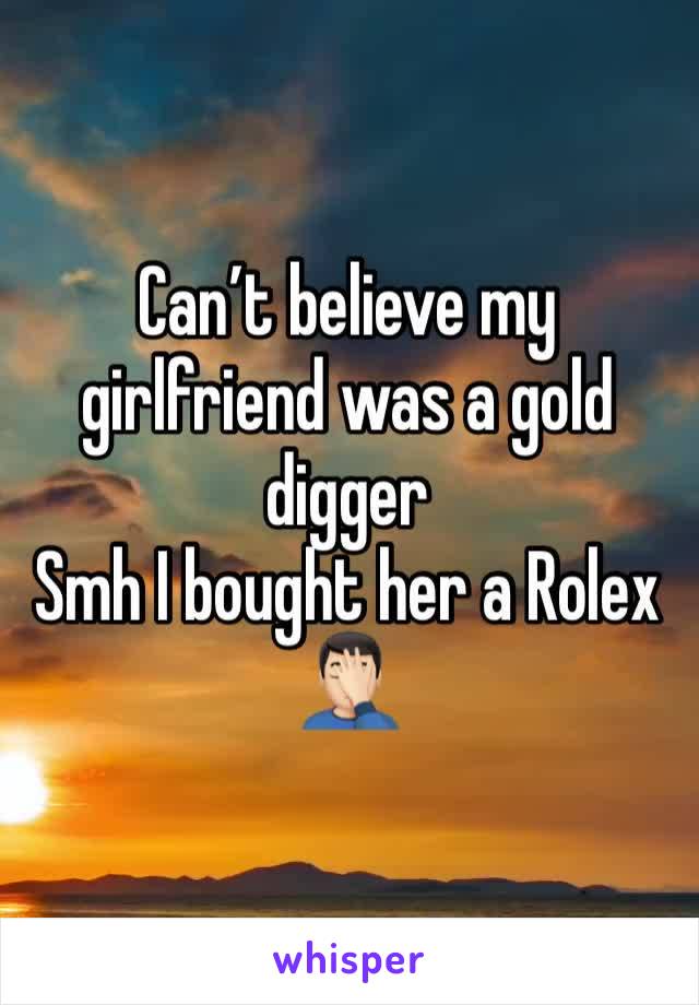 Can’t believe my girlfriend was a gold digger 
Smh I bought her a Rolex 🤦🏻‍♂️