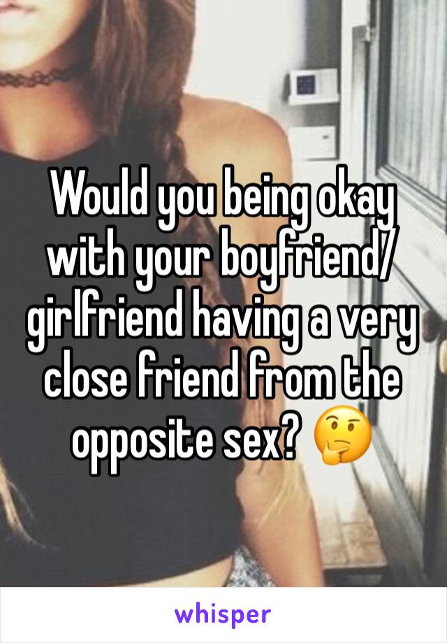 Would you being okay with your boyfriend/girlfriend having a very close friend from the opposite sex? 🤔