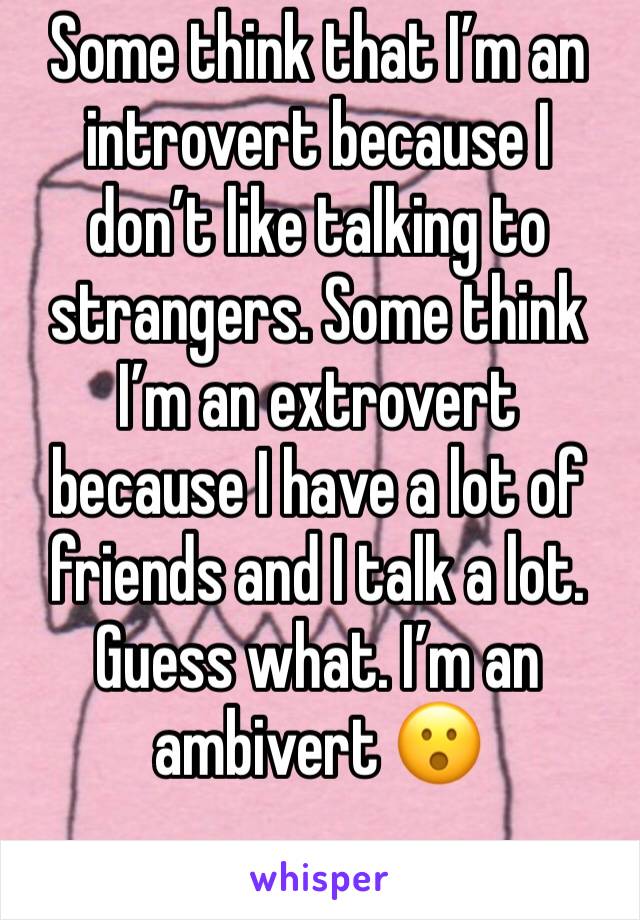 Some think that I’m an introvert because I don’t like talking to strangers. Some think I’m an extrovert because I have a lot of friends and I talk a lot. Guess what. I’m an ambivert 😮