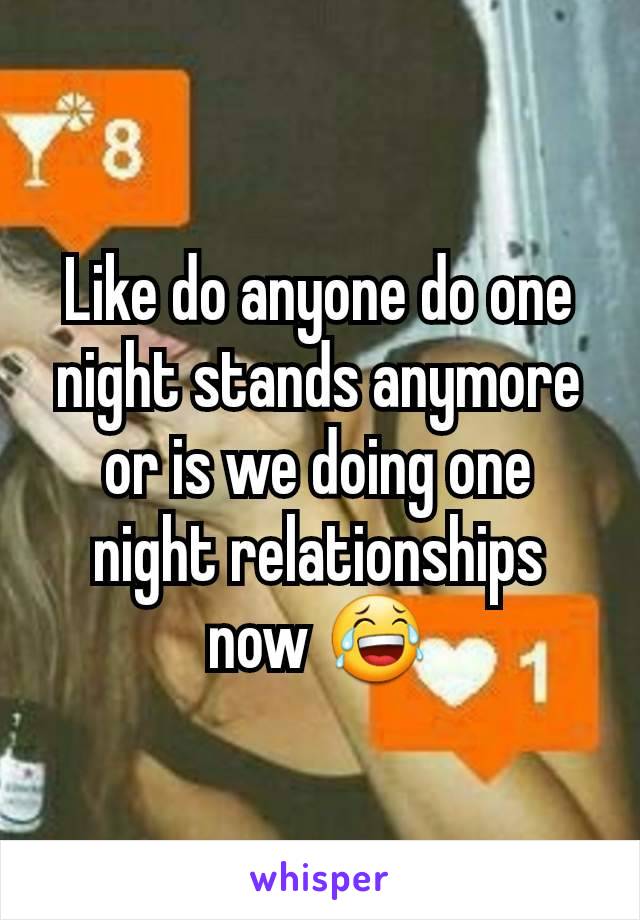 Like do anyone do one night stands anymore or is we doing one night relationships now 😂