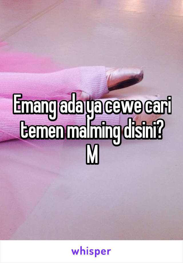 Emang ada ya cewe cari temen malming disini?
M