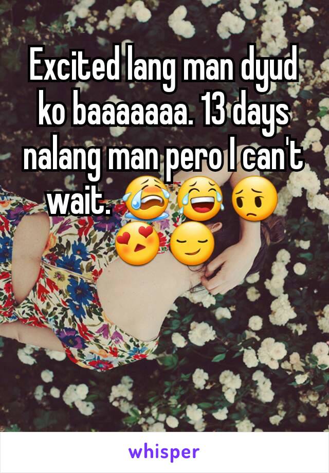 Excited lang man dyud ko baaaaaaa. 13 days nalang man pero I can't wait. 😭😂😔😍😏