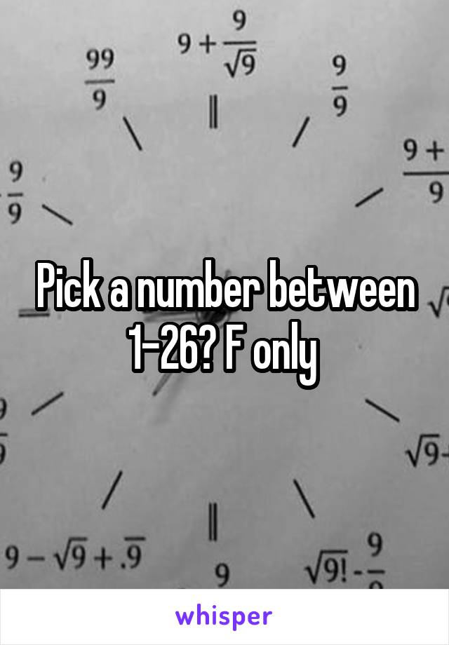 Pick a number between 1-26? F only 