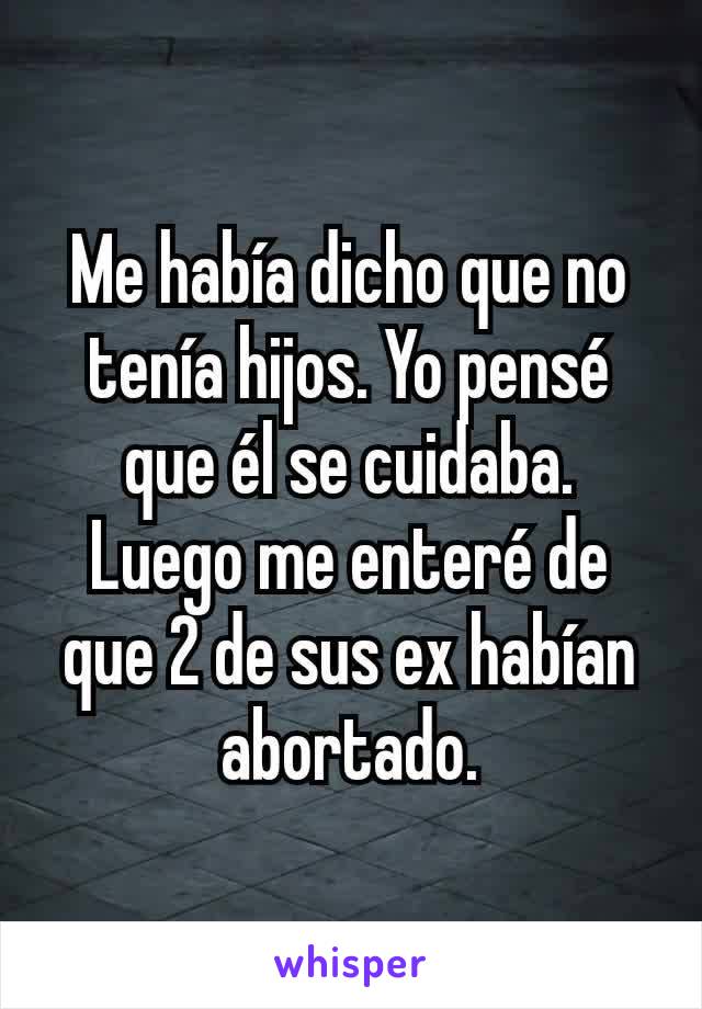 Me había dicho que no tenía hijos. Yo pensé que él se cuidaba. Luego me enteré de que 2 de sus ex habían abortado.