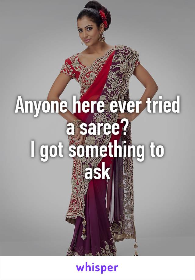 Anyone here ever tried a saree?
I got something to ask