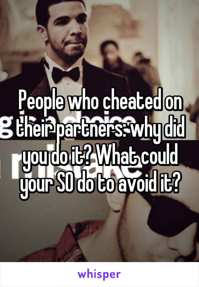 People who cheated on their partners: why did you do it? What could your SO do to avoid it?