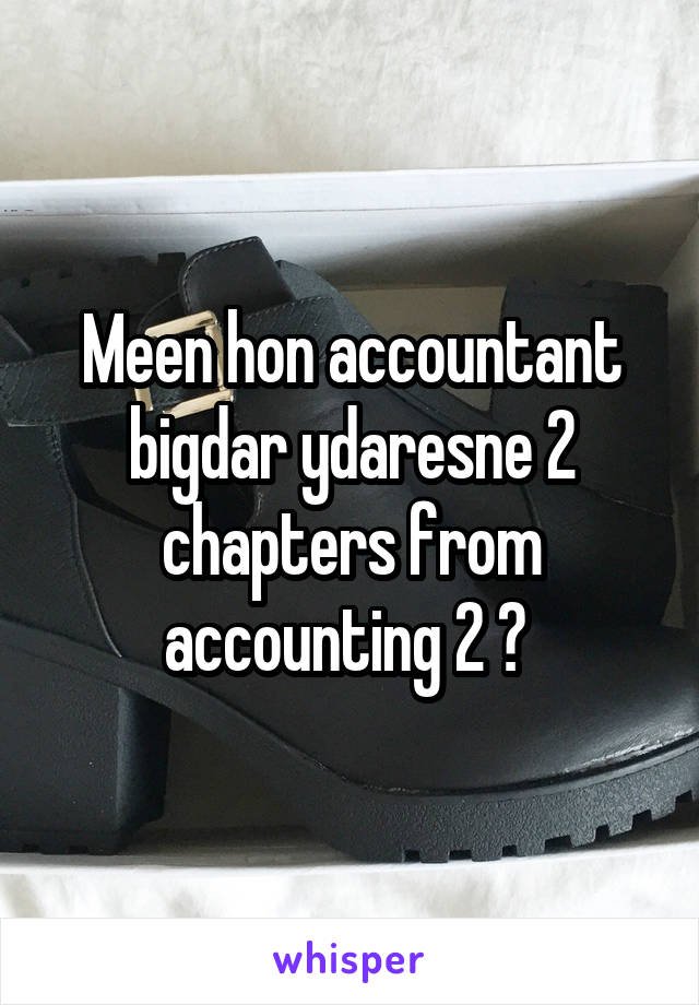 Meen hon accountant bigdar ydaresne 2 chapters from accounting 2 ? 