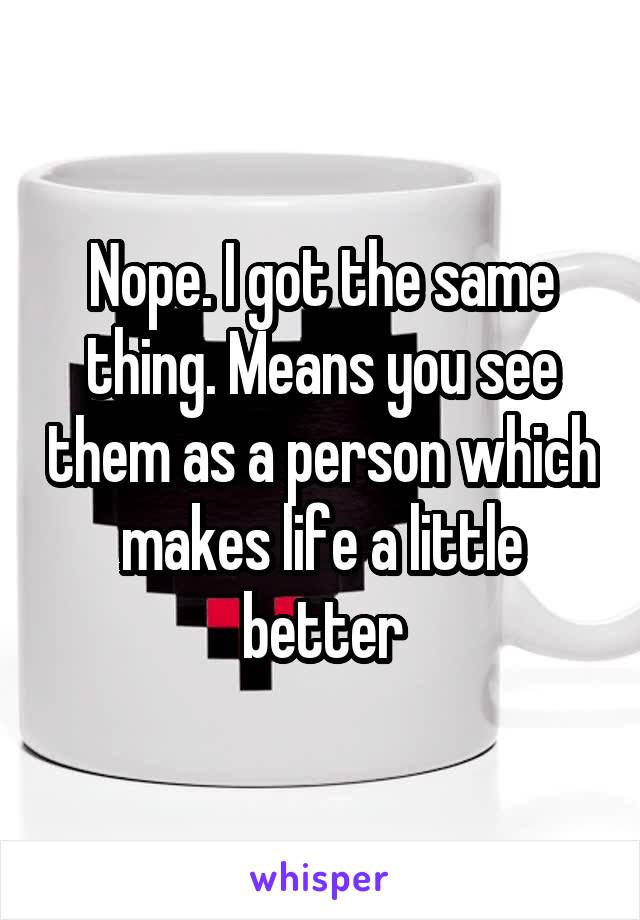 Nope. I got the same thing. Means you see them as a person which makes life a little better