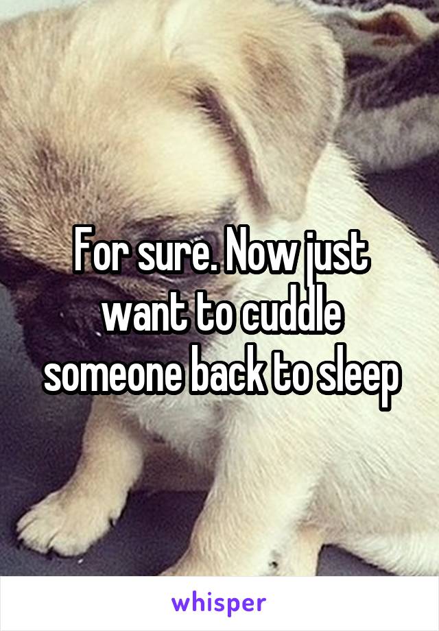 For sure. Now just want to cuddle someone back to sleep