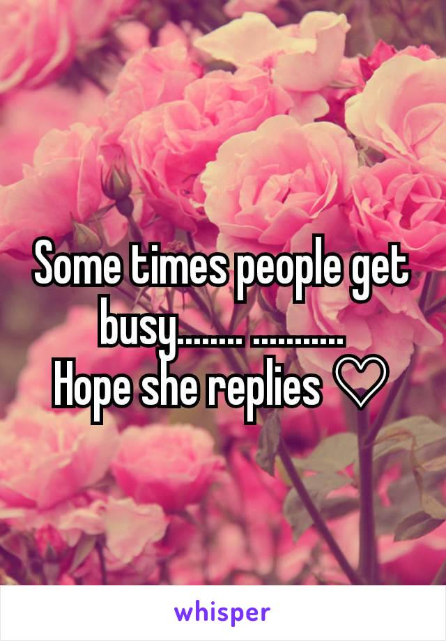 Some times people get busy........ ...........
Hope she replies ♡