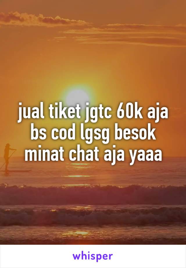 jual tiket jgtc 60k aja bs cod lgsg besok minat chat aja yaaa