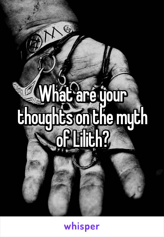 What are your thoughts on the myth of Lilith?