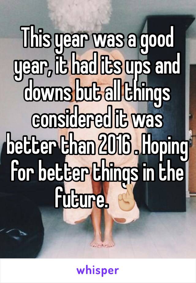 This year was a good year, it had its ups and downs but all things considered it was better than 2016 . Hoping for better things in the future. 🤞🏼