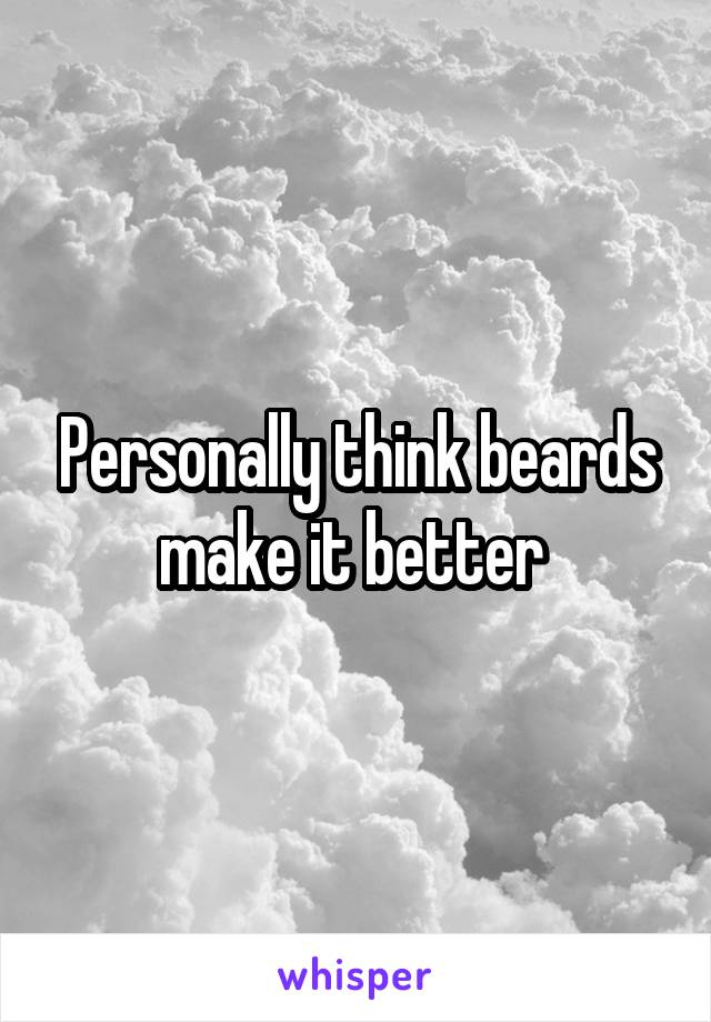 Personally think beards make it better 