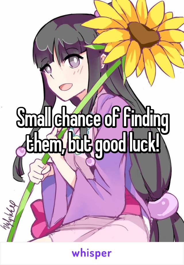 Small chance of finding them, but good luck!